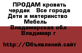 ПРОДАМ кровать чердак - Все города Дети и материнство » Мебель   . Владимирская обл.,Владимир г.